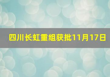 四川长虹重组获批11月17日