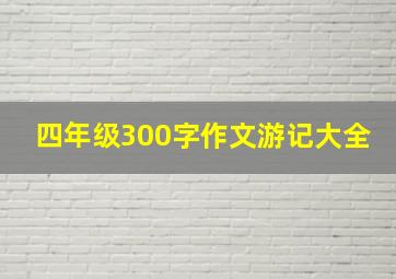 四年级300字作文游记大全