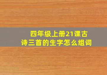 四年级上册21课古诗三首的生字怎么组词