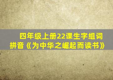 四年级上册22课生字组词拼音《为中华之崛起而读书》