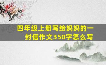 四年级上册写给妈妈的一封信作文350字怎么写