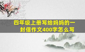 四年级上册写给妈妈的一封信作文400字怎么写