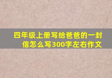 四年级上册写给爸爸的一封信怎么写300字左右作文