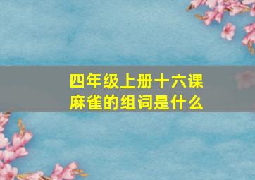 四年级上册十六课麻雀的组词是什么