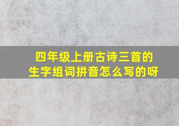 四年级上册古诗三首的生字组词拼音怎么写的呀