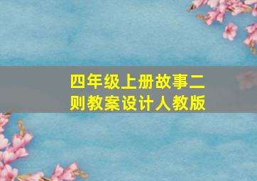 四年级上册故事二则教案设计人教版