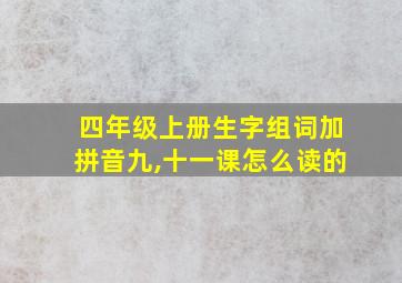 四年级上册生字组词加拼音九,十一课怎么读的