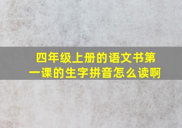 四年级上册的语文书第一课的生字拼音怎么读啊