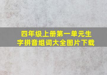 四年级上册第一单元生字拼音组词大全图片下载