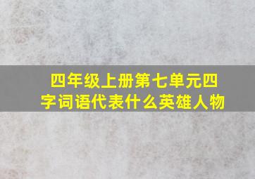 四年级上册第七单元四字词语代表什么英雄人物