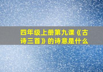 四年级上册第九课《古诗三首》的诗意是什么