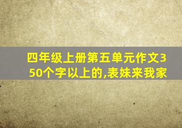 四年级上册第五单元作文350个字以上的,表妹来我家