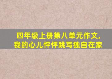 四年级上册第八单元作文,我的心儿怦怦跳写独自在家