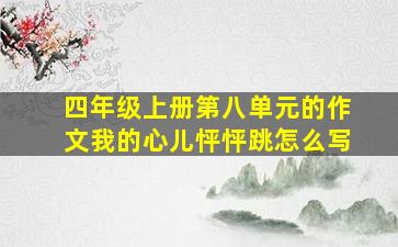 四年级上册第八单元的作文我的心儿怦怦跳怎么写