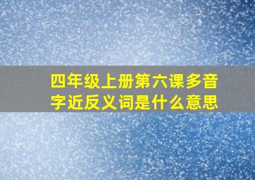 四年级上册第六课多音字近反义词是什么意思