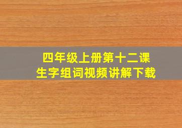 四年级上册第十二课生字组词视频讲解下载