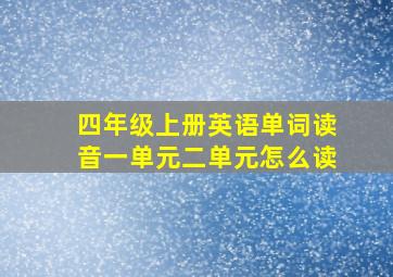 四年级上册英语单词读音一单元二单元怎么读