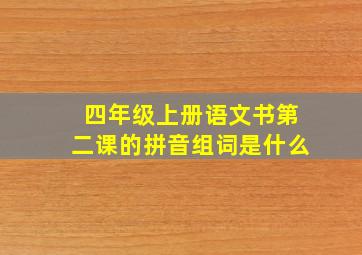 四年级上册语文书第二课的拼音组词是什么