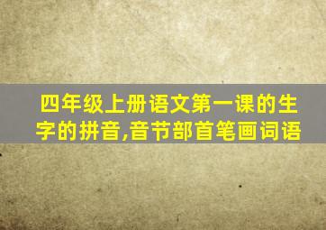 四年级上册语文第一课的生字的拼音,音节部首笔画词语