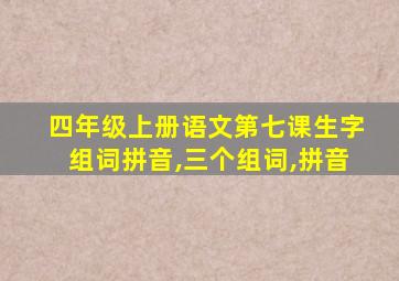 四年级上册语文第七课生字组词拼音,三个组词,拼音