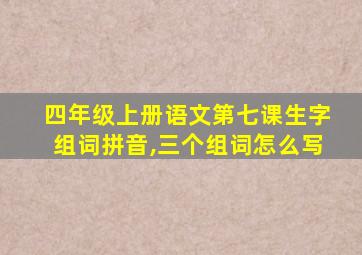 四年级上册语文第七课生字组词拼音,三个组词怎么写