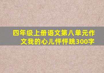 四年级上册语文第八单元作文我的心儿怦怦跳300字