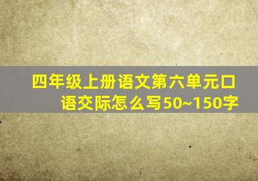 四年级上册语文第六单元口语交际怎么写50~150字