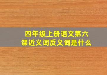 四年级上册语文第六课近义词反义词是什么