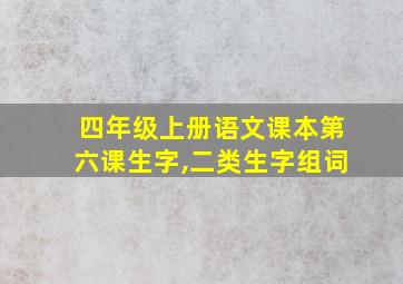 四年级上册语文课本第六课生字,二类生字组词