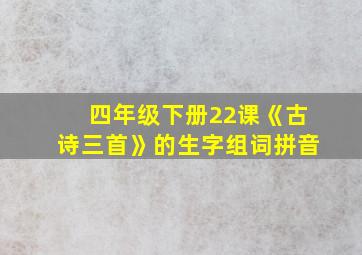 四年级下册22课《古诗三首》的生字组词拼音