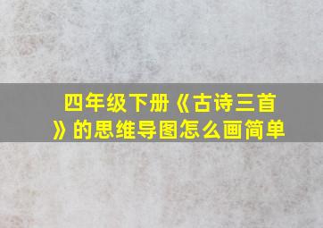 四年级下册《古诗三首》的思维导图怎么画简单