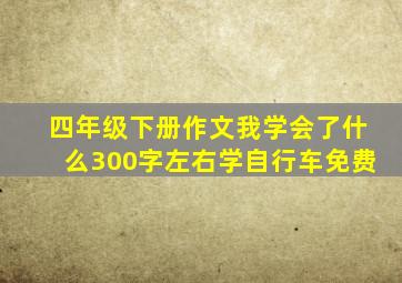 四年级下册作文我学会了什么300字左右学自行车免费