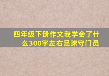 四年级下册作文我学会了什么300字左右足球守门员