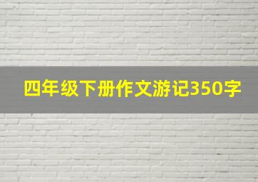 四年级下册作文游记350字