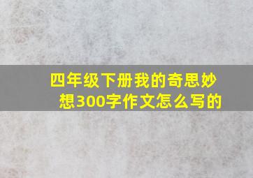 四年级下册我的奇思妙想300字作文怎么写的