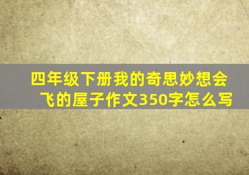 四年级下册我的奇思妙想会飞的屋子作文350字怎么写