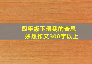 四年级下册我的奇思妙想作文300字以上