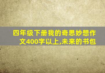 四年级下册我的奇思妙想作文400字以上,未来的书包