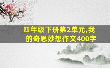 四年级下册第2单元,我的奇思妙想作文400字