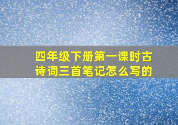 四年级下册第一课时古诗词三首笔记怎么写的