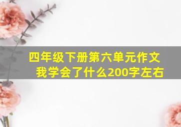 四年级下册第六单元作文我学会了什么200字左右