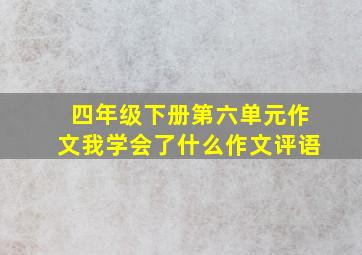 四年级下册第六单元作文我学会了什么作文评语