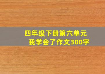 四年级下册第六单元我学会了作文300字