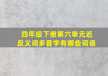 四年级下册第六单元近反义词多音字有哪些词语