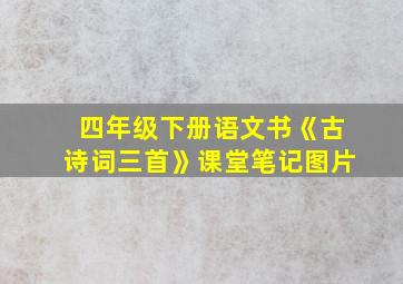 四年级下册语文书《古诗词三首》课堂笔记图片