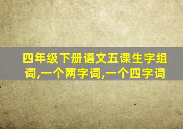 四年级下册语文五课生字组词,一个两字词,一个四字词