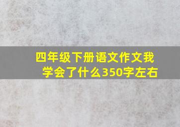 四年级下册语文作文我学会了什么350字左右