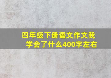 四年级下册语文作文我学会了什么400字左右