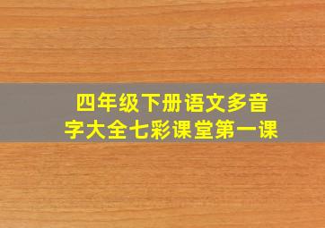 四年级下册语文多音字大全七彩课堂第一课