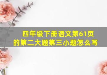 四年级下册语文第61页的第二大题第三小题怎么写